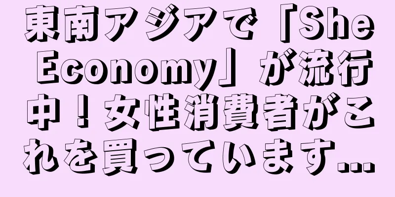 東南アジアで「She Economy」が流行中！女性消費者がこれを買っています...