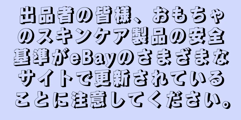 出品者の皆様、おもちゃのスキンケア製品の安全基準がeBayのさまざまなサイトで更新されていることに注意してください。