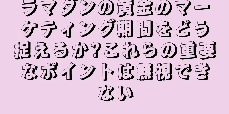 ラマダンの黄金のマーケティング期間をどう捉えるか?これらの重要なポイントは無視できない