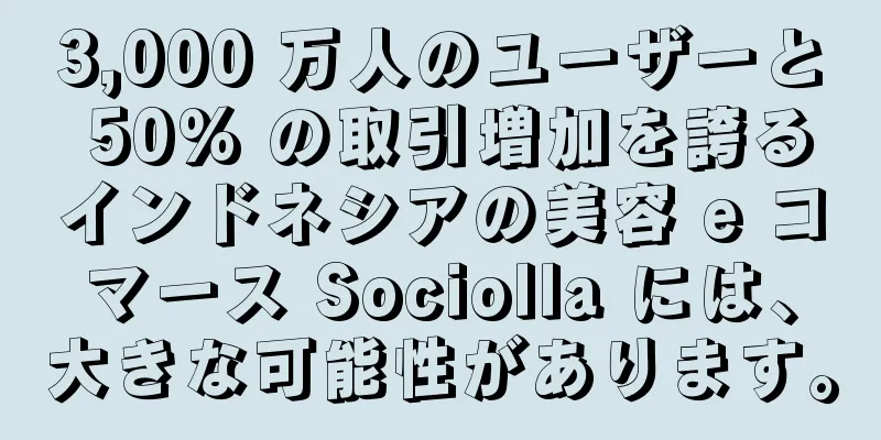 3,000 万人のユーザーと 50% の取引増加を誇るインドネシアの美容 e コマース Sociolla には、大きな可能性があります。