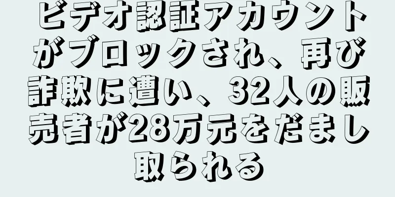 ビデオ認証アカウントがブロックされ、再び詐欺に遭い、32人の販売者が28万元をだまし取られる