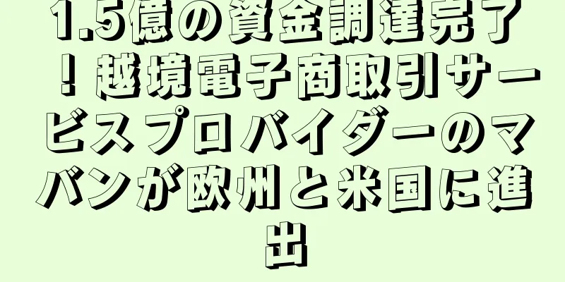 1.5億の資金調達完了！越境電子商取引サービスプロバイダーのマバンが欧州と米国に進出