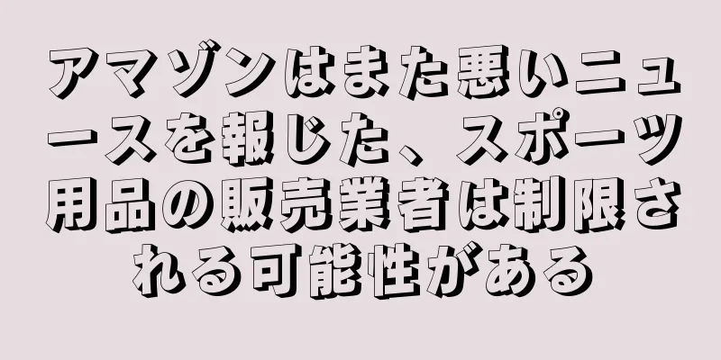 アマゾンはまた悪いニュースを報じた、スポーツ用品の販売業者は制限される可能性がある