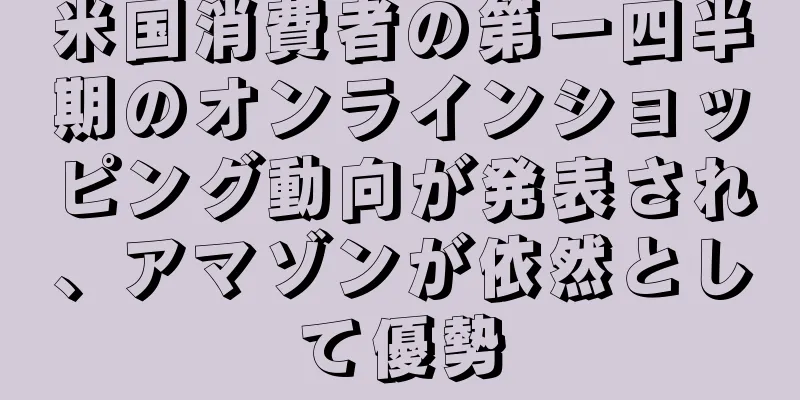米国消費者の第一四半期のオンラインショッピング動向が発表され、アマゾンが依然として優勢