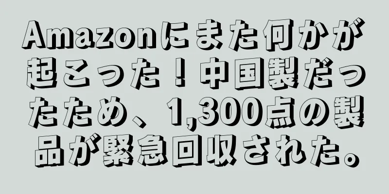 Amazonにまた何かが起こった！中国製だったため、1,300点の製品が緊急回収された。