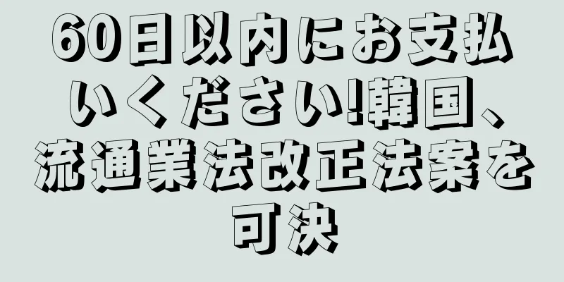 60日以内にお支払いください!韓国、流通業法改正法案を可決