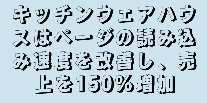 キッチンウェアハウスはページの読み込み速度を改善し、売上を150%増加