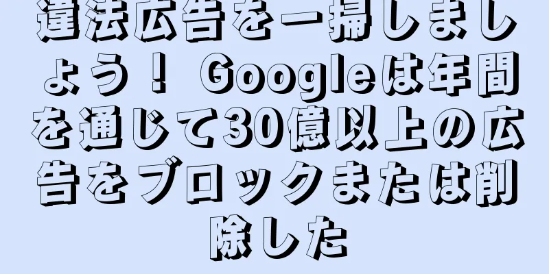 違法広告を一掃しましょう！ Googleは年間を通じて30億以上の広告をブロックまたは削除した