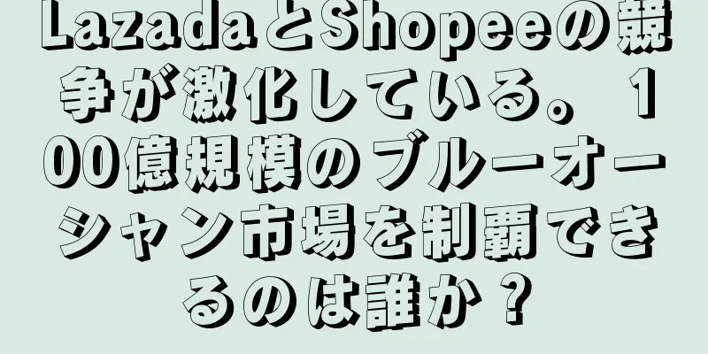 LazadaとShopeeの競争が激化している。 100億規模のブルーオーシャン市場を制覇できるのは誰か？