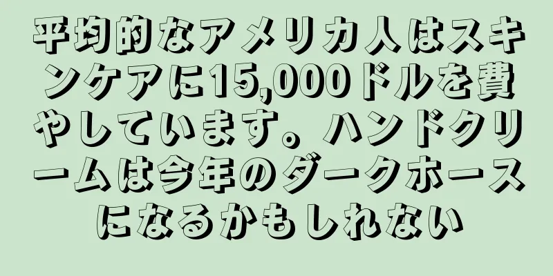 平均的なアメリカ人はスキンケアに15,000ドルを費やしています。ハンドクリームは今年のダークホースになるかもしれない