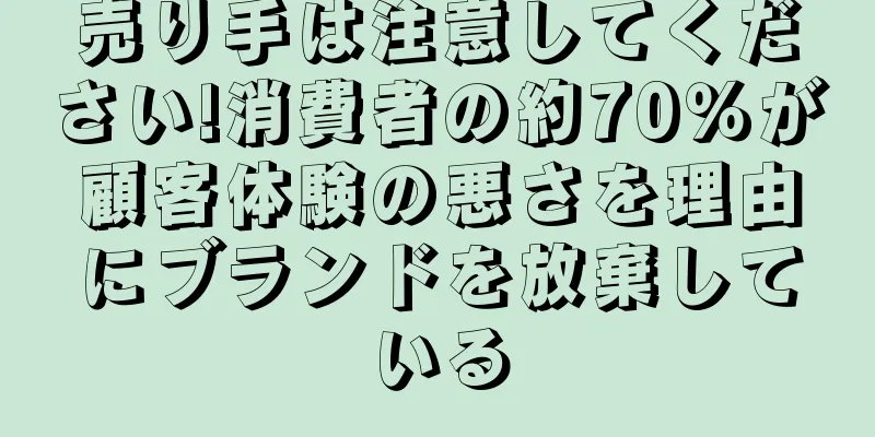 売り手は注意してください!消費者の約70％が顧客体験の悪さを理由にブランドを放棄している