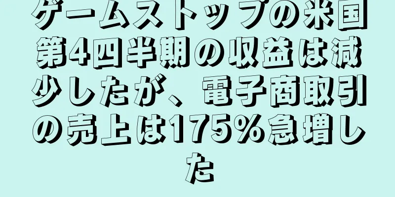 ゲームストップの米国第4四半期の収益は減少したが、電子商取引の売上は175％急増した