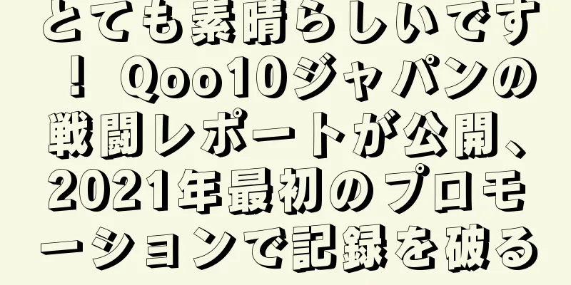 とても素晴らしいです！ Qoo10ジャパンの戦闘レポートが公開、2021年最初のプロモーションで記録を破る