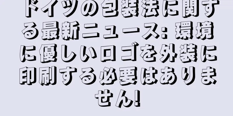 ドイツの包装法に関する最新ニュース: 環境に優しいロゴを外装に印刷する必要はありません!