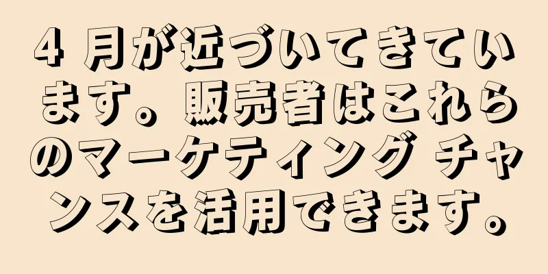 4 月が近づいてきています。販売者はこれらのマーケティング チャンスを活用できます。