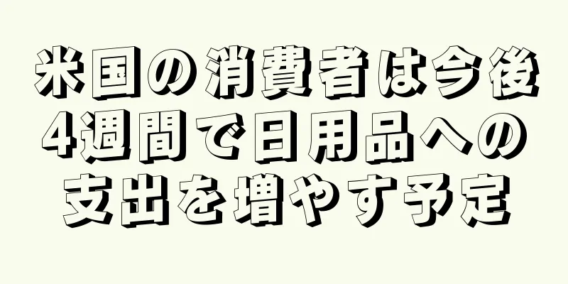 米国の消費者は今後4週間で日用品への支出を増やす予定