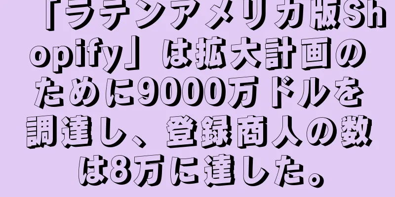 「ラテンアメリカ版Shopify」は拡大計画のために9000万ドルを調達し、登録商人の数は8万に達した。