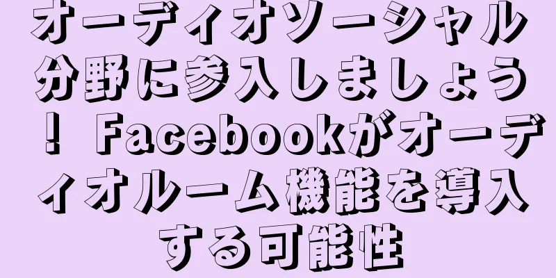 オーディオソーシャル分野に参入しましょう！ Facebookがオーディオルーム機能を導入する可能性