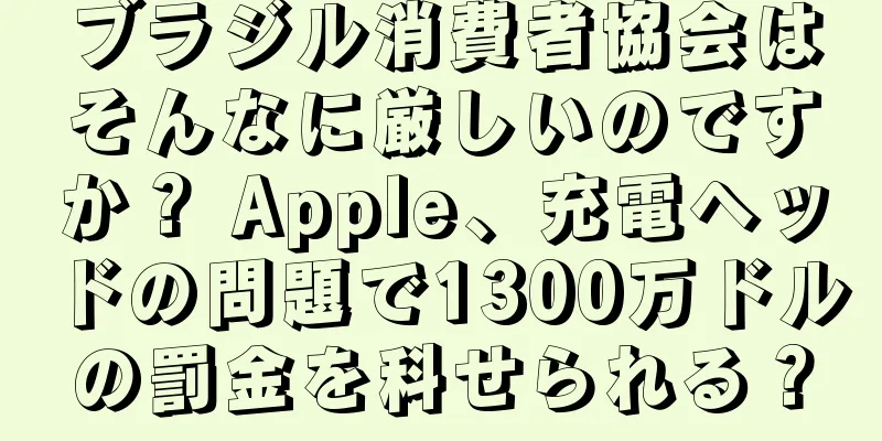 ブラジル消費者協会はそんなに厳しいのですか？ Apple、充電ヘッドの問題で1300万ドルの罰金を科せられる？