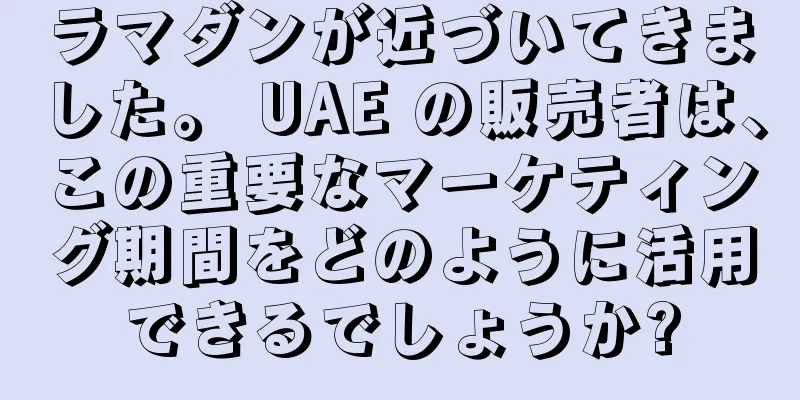 ラマダンが近づいてきました。 UAE の販売者は、この重要なマーケティング期間をどのように活用できるでしょうか?