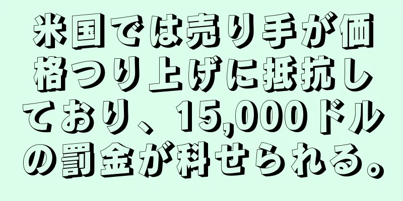 米国では売り手が価格つり上げに抵抗しており、15,000ドルの罰金が科せられる。