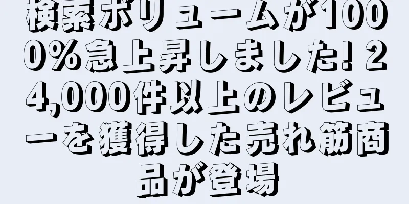 検索ボリュームが1000%急上昇しました! 24,000件以上のレビューを獲得した売れ筋商品が登場