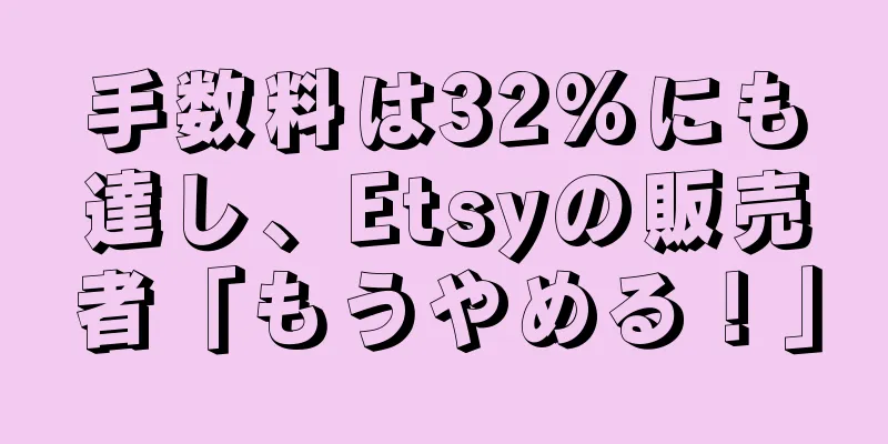 手数料は32%にも達し、Etsyの販売者「もうやめる！」