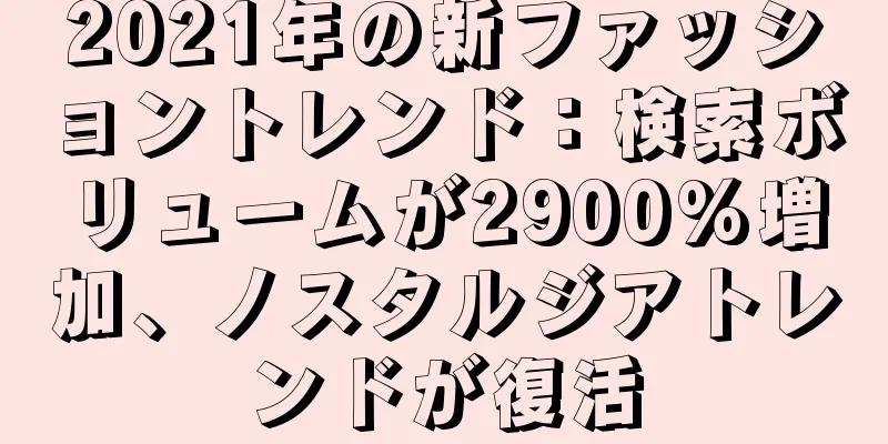 2021年の新ファッショントレンド：検索ボリュームが2900%増加、ノスタルジアトレンドが復活