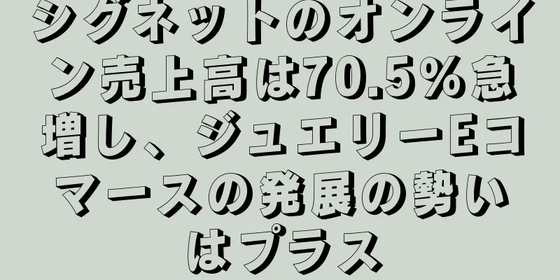 シグネットのオンライン売上高は70.5％急増し、ジュエリーEコマースの発展の勢いはプラス
