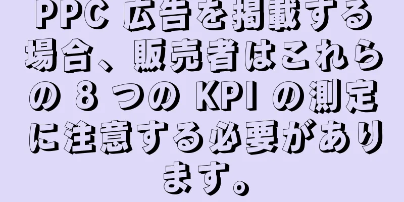 PPC 広告を掲載する場合、販売者はこれらの 8 つの KPI の測定に注意する必要があります。