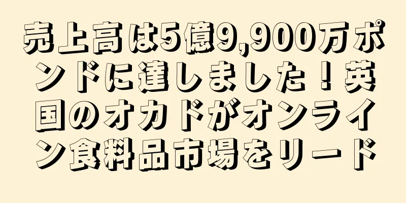 売上高は5億9,900万ポンドに達しました！英国のオカドがオンライン食料品市場をリード