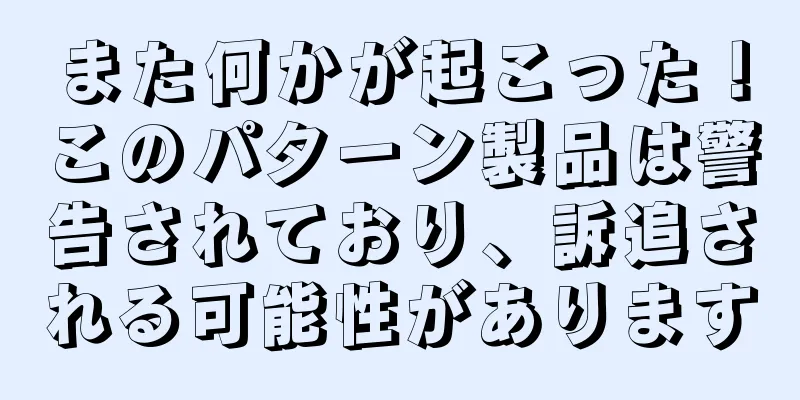 また何かが起こった！このパターン製品は警告されており、訴追される可能性があります