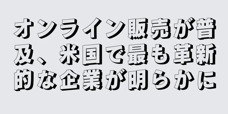 オンライン販売が普及、米国で最も革新的な企業が明らかに