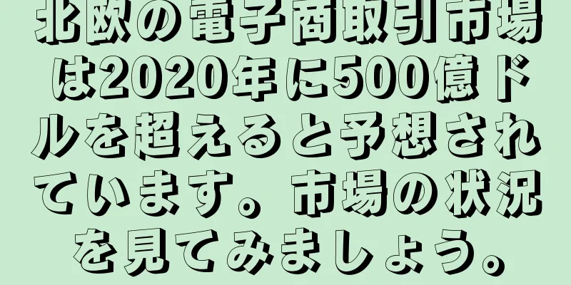 北欧の電子商取引市場は2020年に500億ドルを超えると予想されています。市場の状況を見てみましょう。