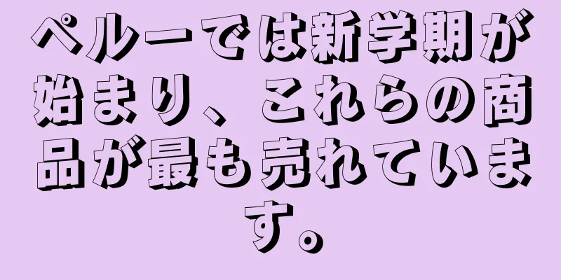 ペルーでは新学期が始まり、これらの商品が最も売れています。