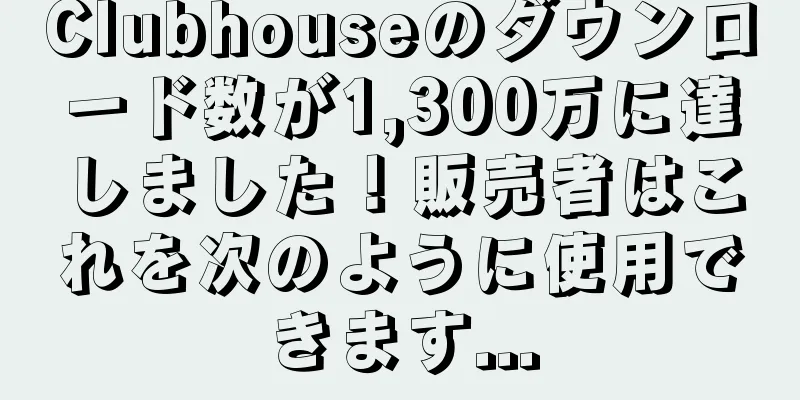 Clubhouseのダウンロード数が1,300万に達しました！販売者はこれを次のように使用できます...