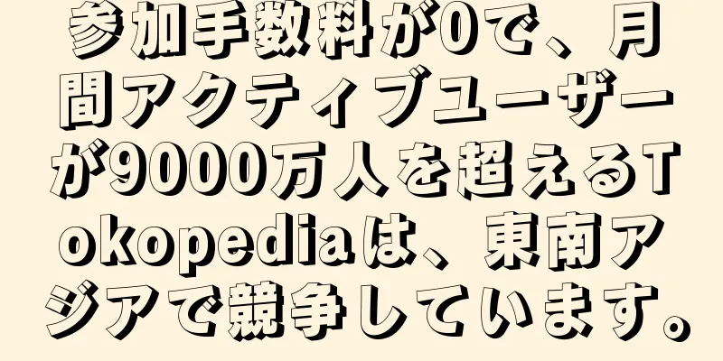 参加手数料が0で、月間アクティブユーザーが9000万人を超えるTokopediaは、東南アジアで競争しています。