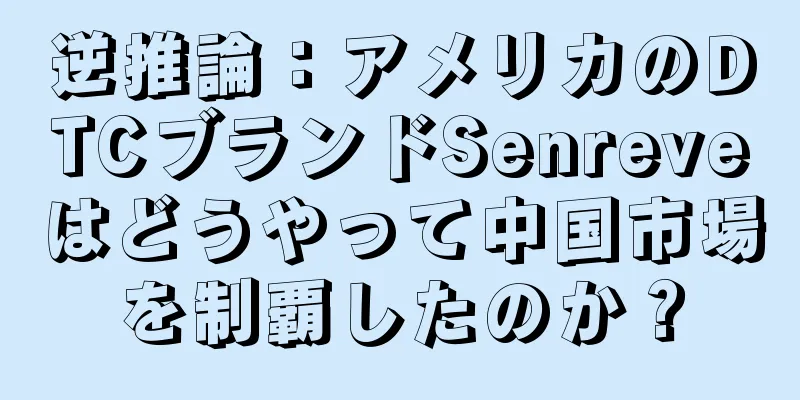 逆推論：アメリカのDTCブランドSenreveはどうやって中国市場を制覇したのか？