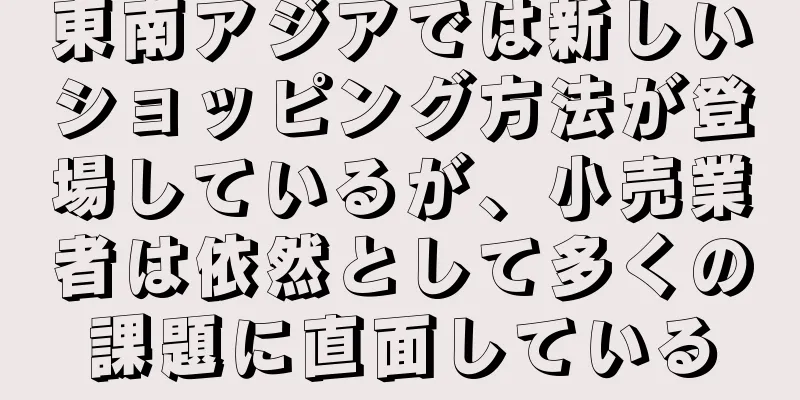 東南アジアでは新しいショッピング方法が登場しているが、小売業者は依然として多くの課題に直面している