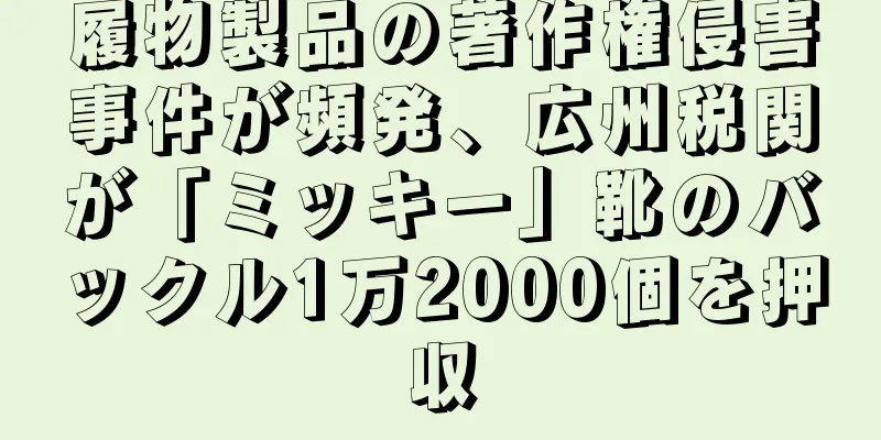 履物製品の著作権侵害事件が頻発、広州税関が「ミッキー」靴のバックル1万2000個を押収