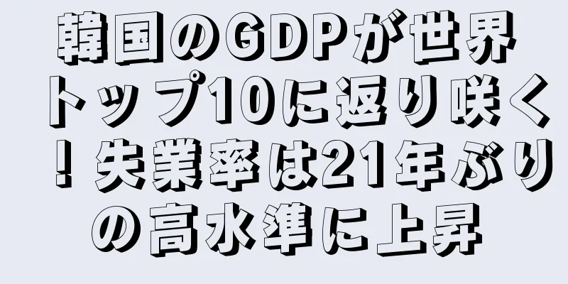 韓国のGDPが世界トップ10に返り咲く！失業率は21年ぶりの高水準に上昇