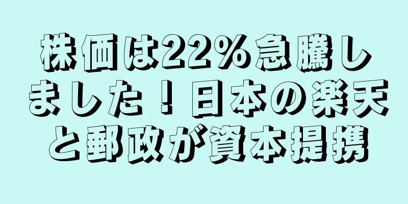株価は22％急騰しました！日本の楽天と郵政が資本提携