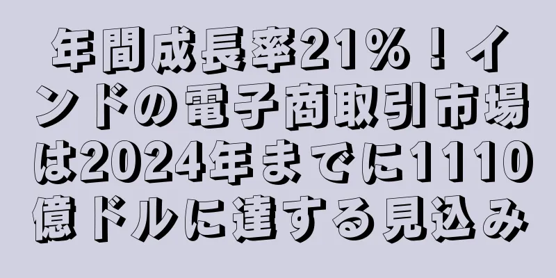 年間成長率21%！インドの電子商取引市場は2024年までに1110億ドルに達する見込み