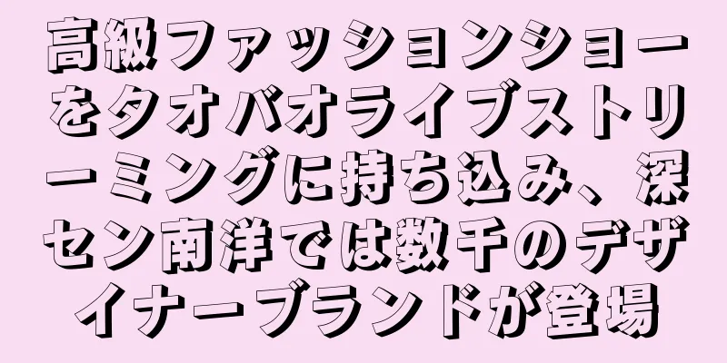 高級ファッションショーをタオバオライブストリーミングに持ち込み、深セン南洋では数千のデザイナーブランドが登場
