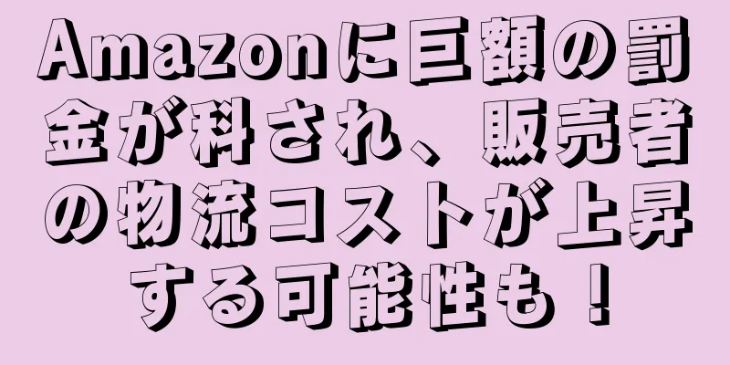 Amazonに巨額の罰金が科され、販売者の物流コストが上昇する可能性も！