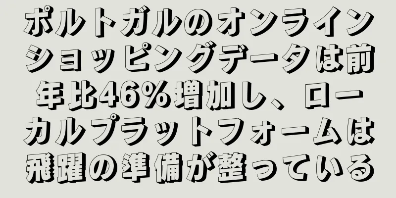 ポルトガルのオンラインショッピングデータは前年比46％増加し、ローカルプラットフォームは飛躍の準備が整っている