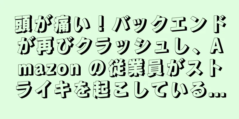 頭が痛い！バックエンドが再びクラッシュし、Amazon の従業員がストライキを起こしている...