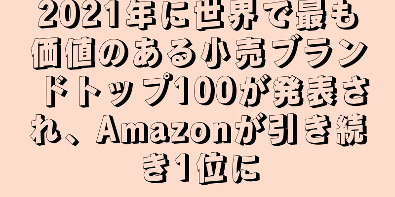 2021年に世界で最も価値のある小売ブランドトップ100が発表され、Amazonが引き続き1位に
