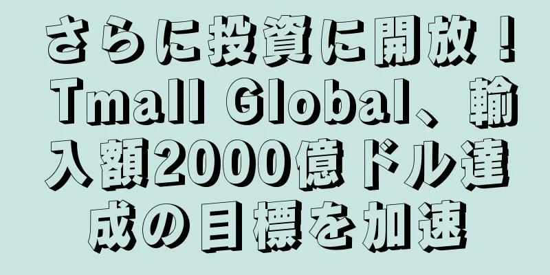 さらに投資に開放！ Tmall Global、輸入額2000億ドル達成の目標を加速