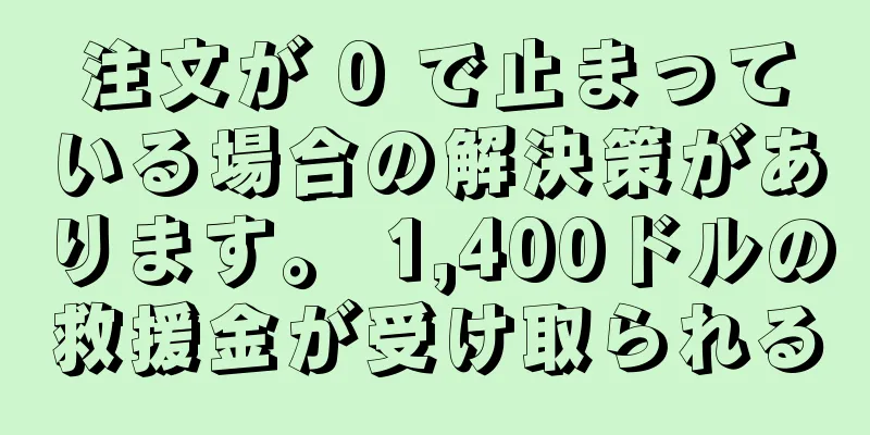 注文が 0 で止まっている場合の解決策があります。 1,400ドルの救援金が受け取られる